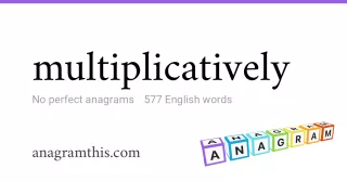 multiplicatively - 577 English anagrams