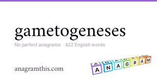 gametogeneses - 422 English anagrams